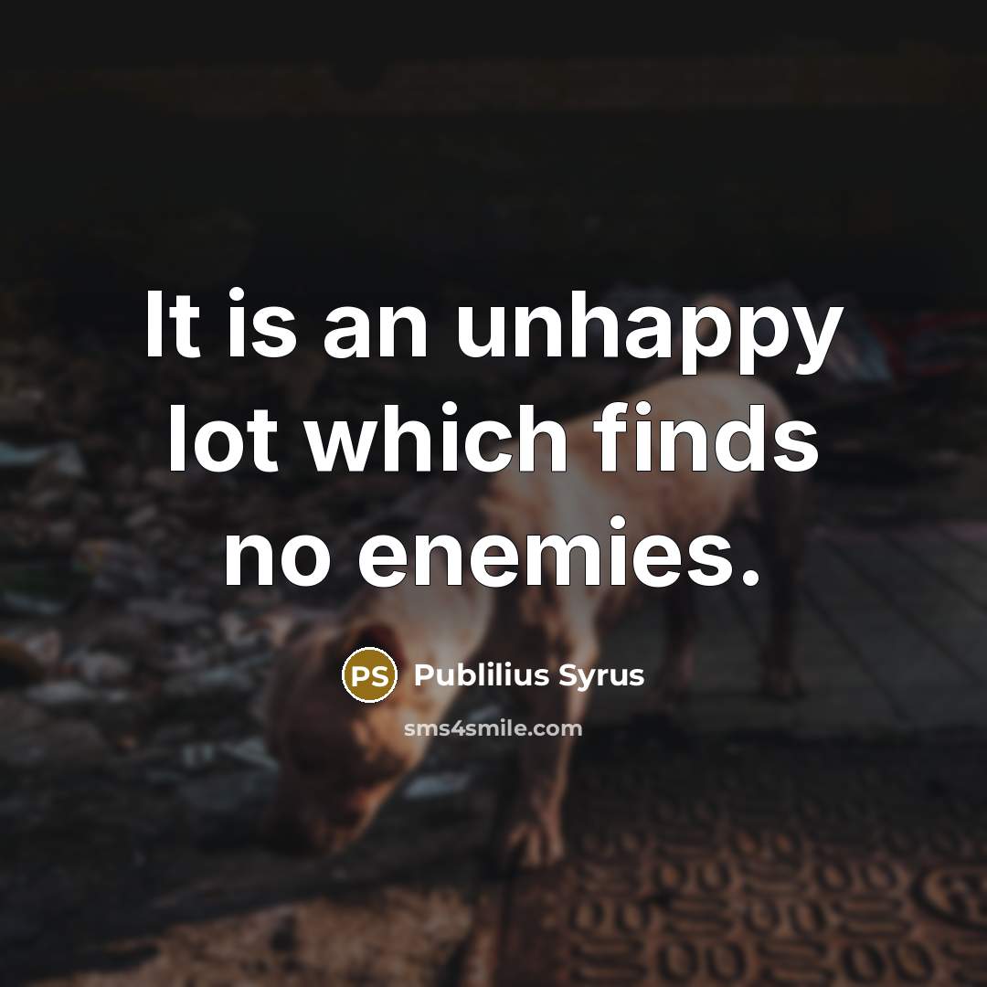“It is an unhappy lot which finds no enemies.…” quote by Publilius Syrus