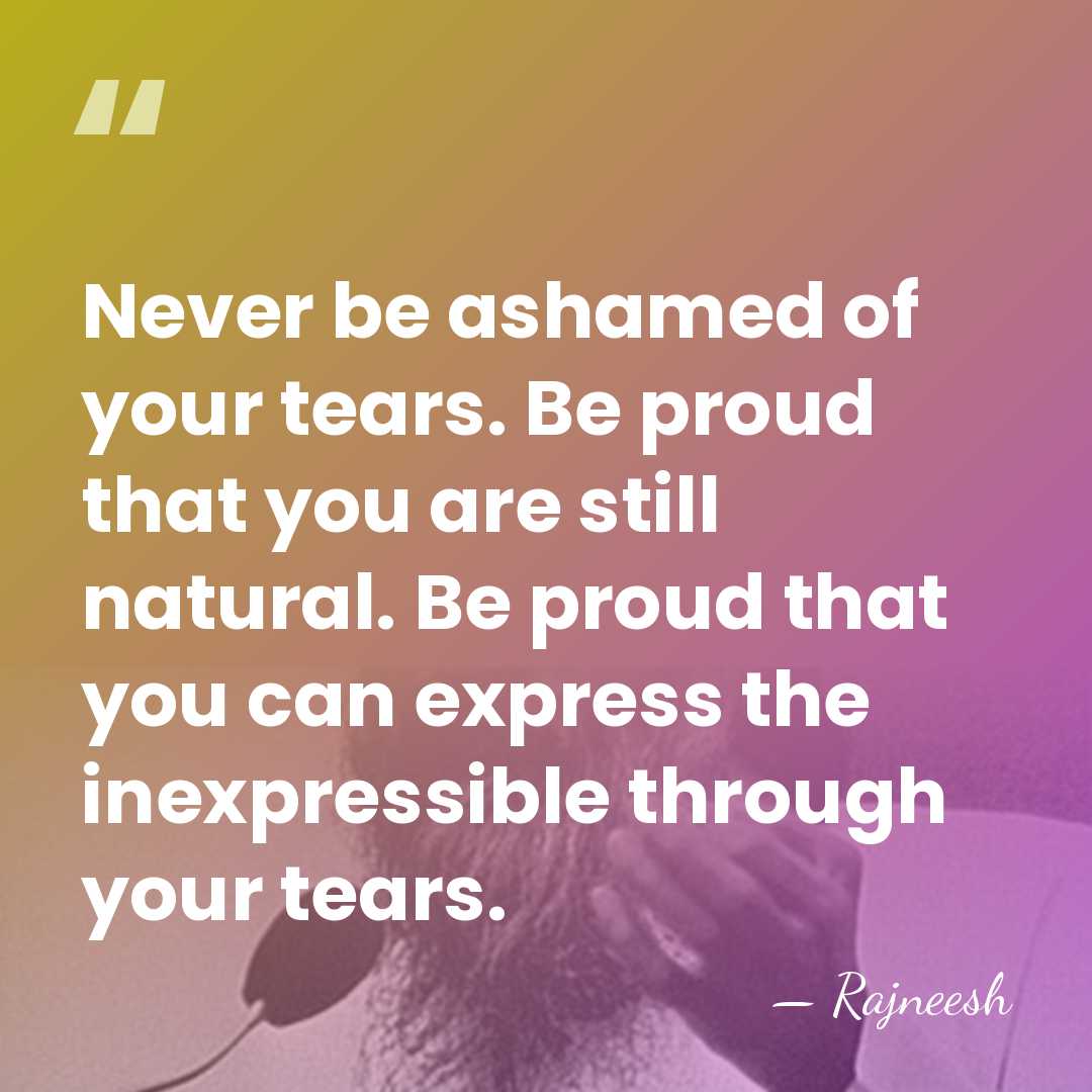 Never be ashamed of your tears. Be proud that you are still&hellip; - Rajneesh