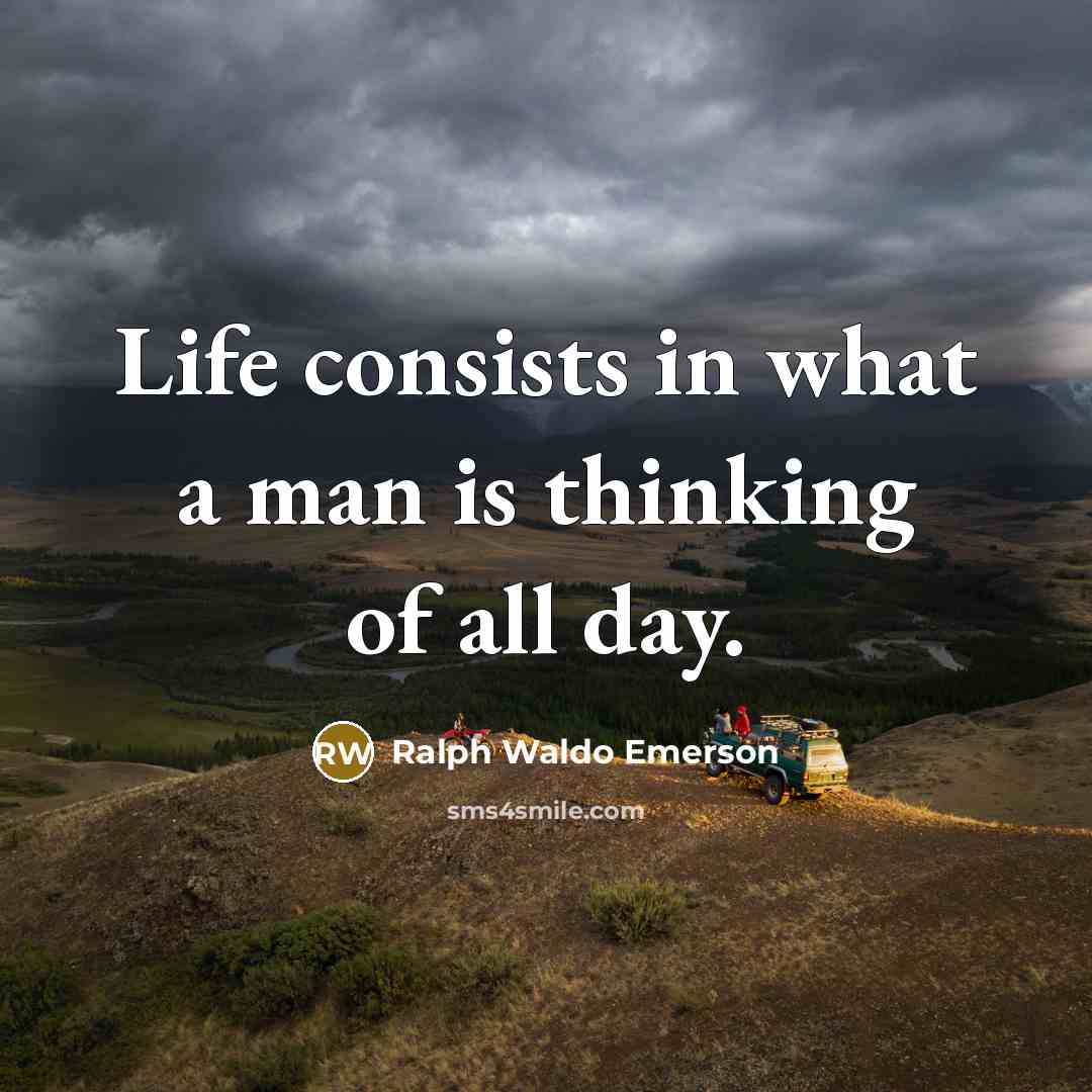 “Life consists in what a man is thinking of all day.” quote by Ralph Waldo Emerson