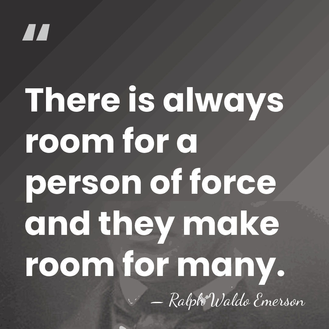 There is always room for a person of force and they make&hellip; - Ralph Waldo Emerson