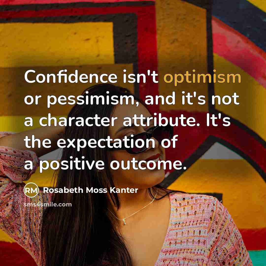 “Confidence isn't optimism or pessimism, and it's not a character…” quote by Rosabeth Moss Kanter