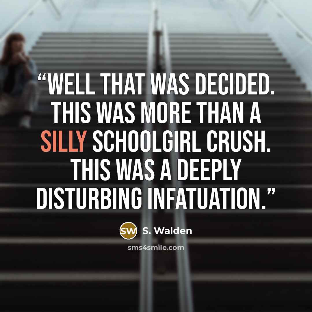 “Well that was decided. This was more than a silly schoolgirl crush. This was a deeply disturbing infatuation.” quote by S. Walden