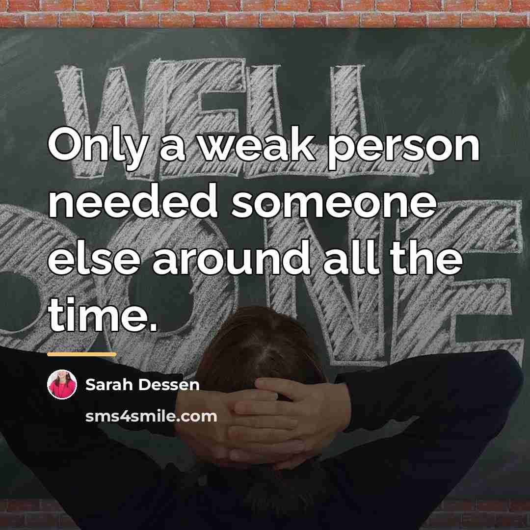 “Only a weak person needed someone else around all the…” quote by Sarah Dessen