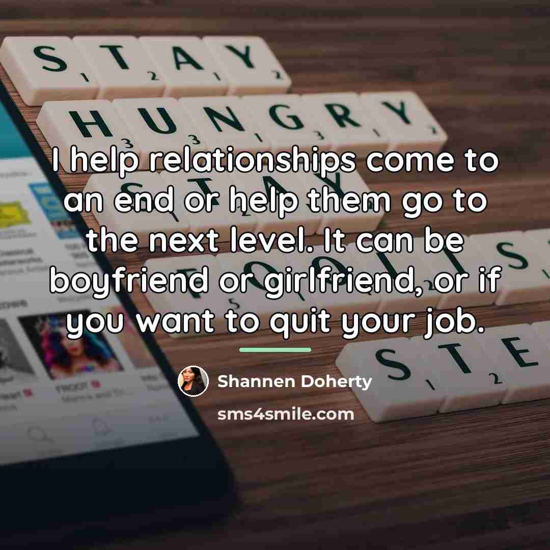 “I help relationships come to an end or help them…” quote by Shannen Doherty