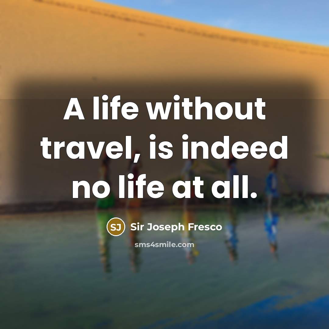 “A life without travel, is indeed no life at all.…” quote by Sir Joseph Fresco