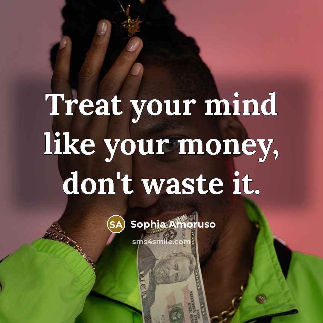 “Treat your mind like your money, don't waste it.…” quote by Sophia Amoruso