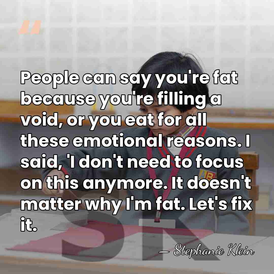 People can say you're fat because you're filling a void, or you&hellip; - Stephanie Klein