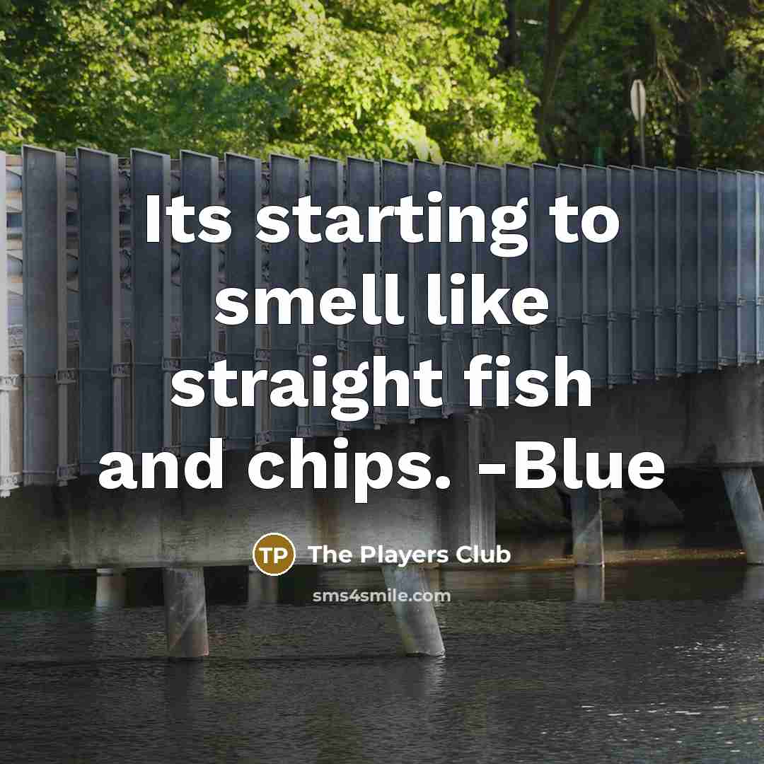 “Its starting to smell like straight fish and chips. -Blue…” quote by The Players Club