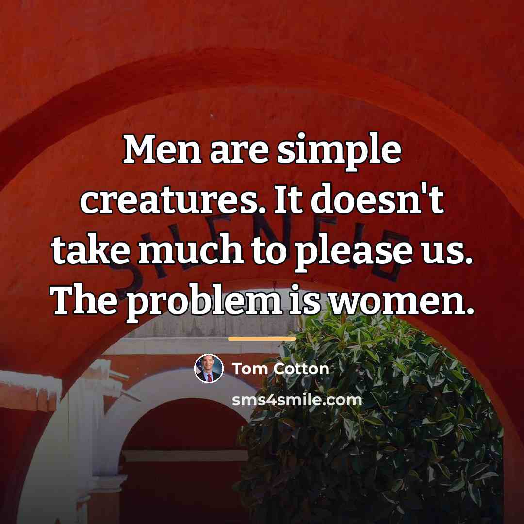 “Men are simple creatures. It doesn't take much to please…” quote by Tom Cotton