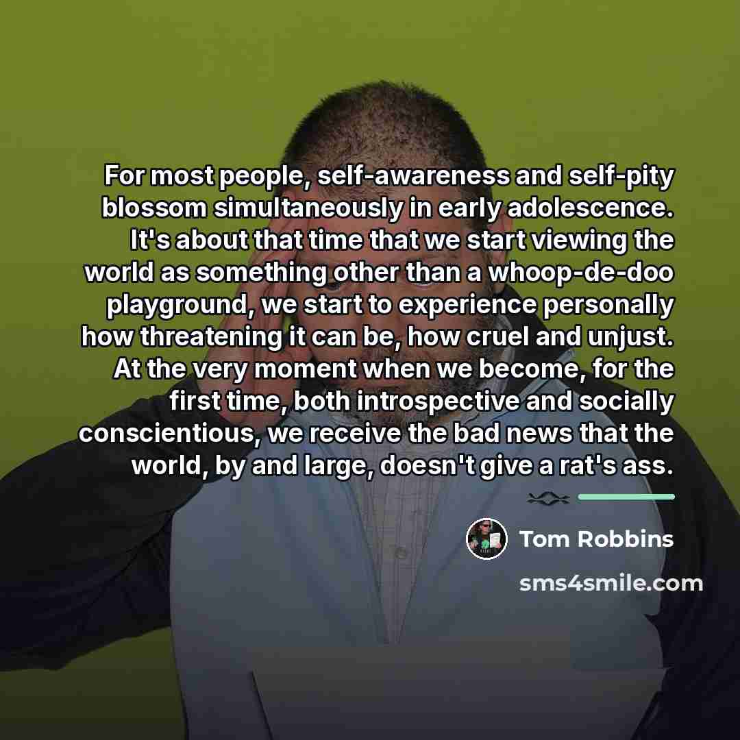 “For most people, self-awareness and self-pity blossom simultaneously in early…” quote by Tom Robbins