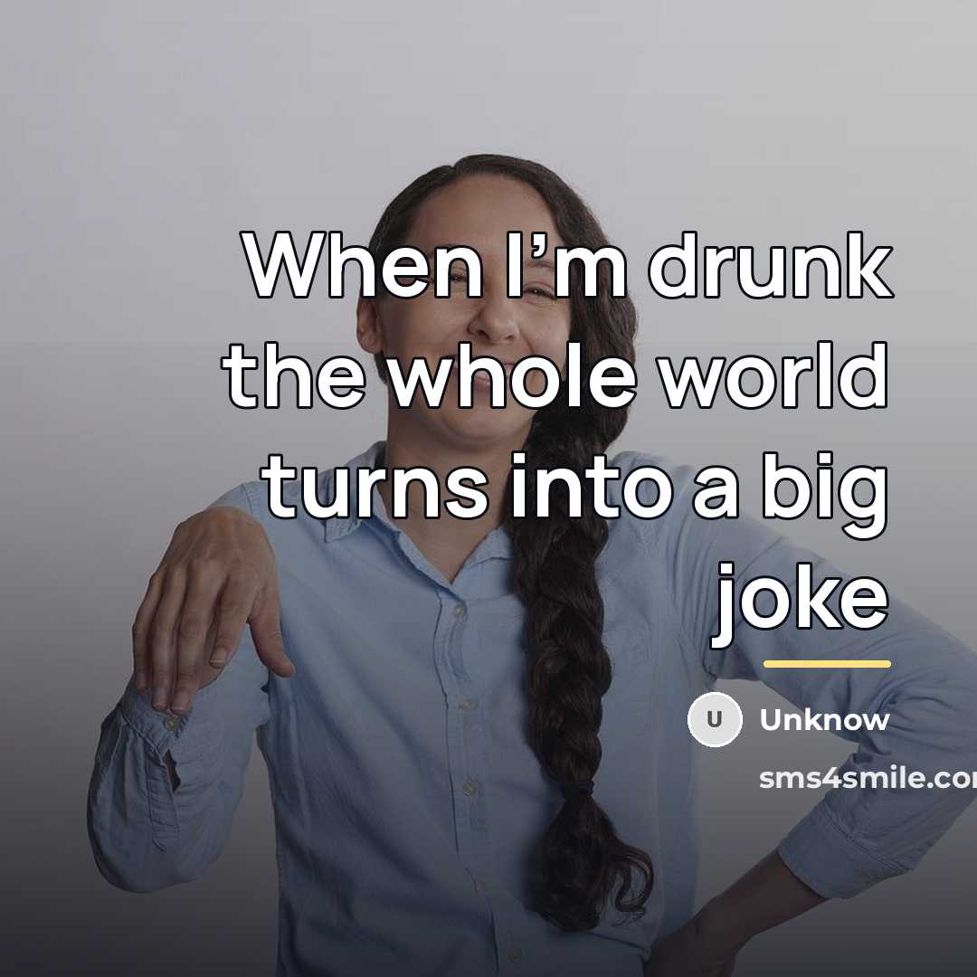 “When I'm drunk the whole world turns into a big…” quote by Unknow