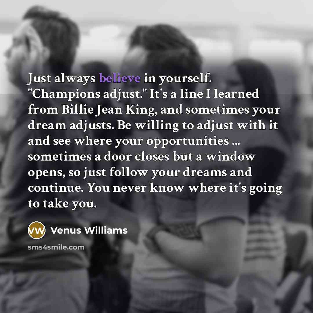 “Just always believe in yourself. "Champions adjust." It's a line…” quote by Venus Williams