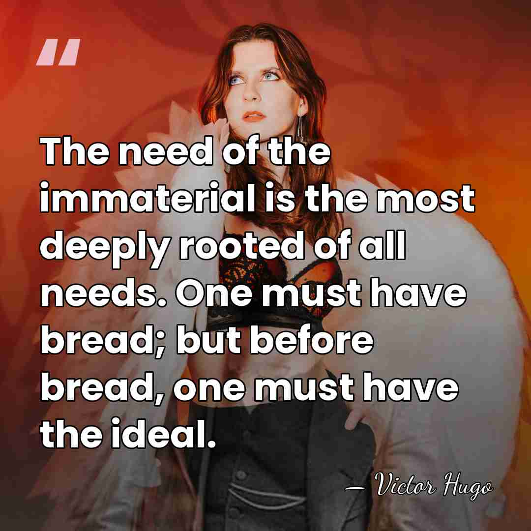 The need of the immaterial is the most deeply rooted of all&hellip; - Victor Hugo