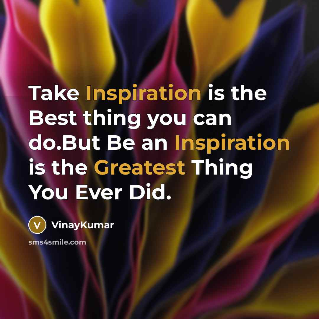 “Take Inspiration is the Best thing you can do.But Be an Inspiration is the Greatest Thing You Ever Did.” quote by VinayKumar