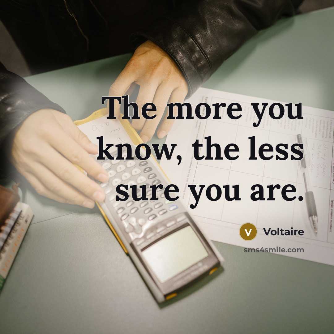 “The more you know, the less sure you are.…” quote by Voltaire