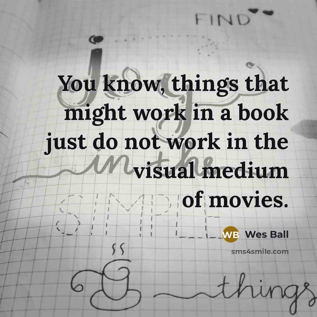 “You know, things that might work in a book just…” quote by Wes Ball