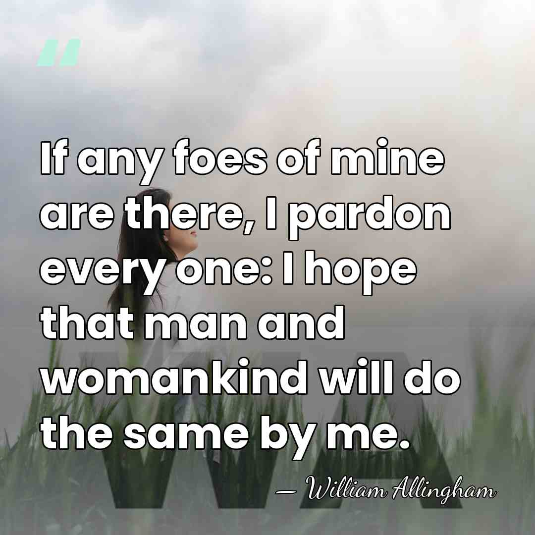 If any foes of mine are there, I pardon every one: I&hellip; - William Allingham