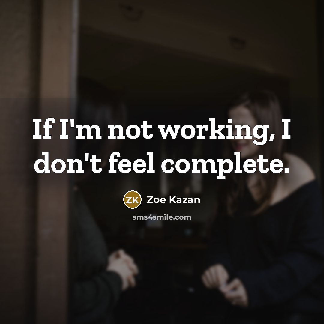“If I'm not working, I don't feel complete.…” quote by Zoe Kazan