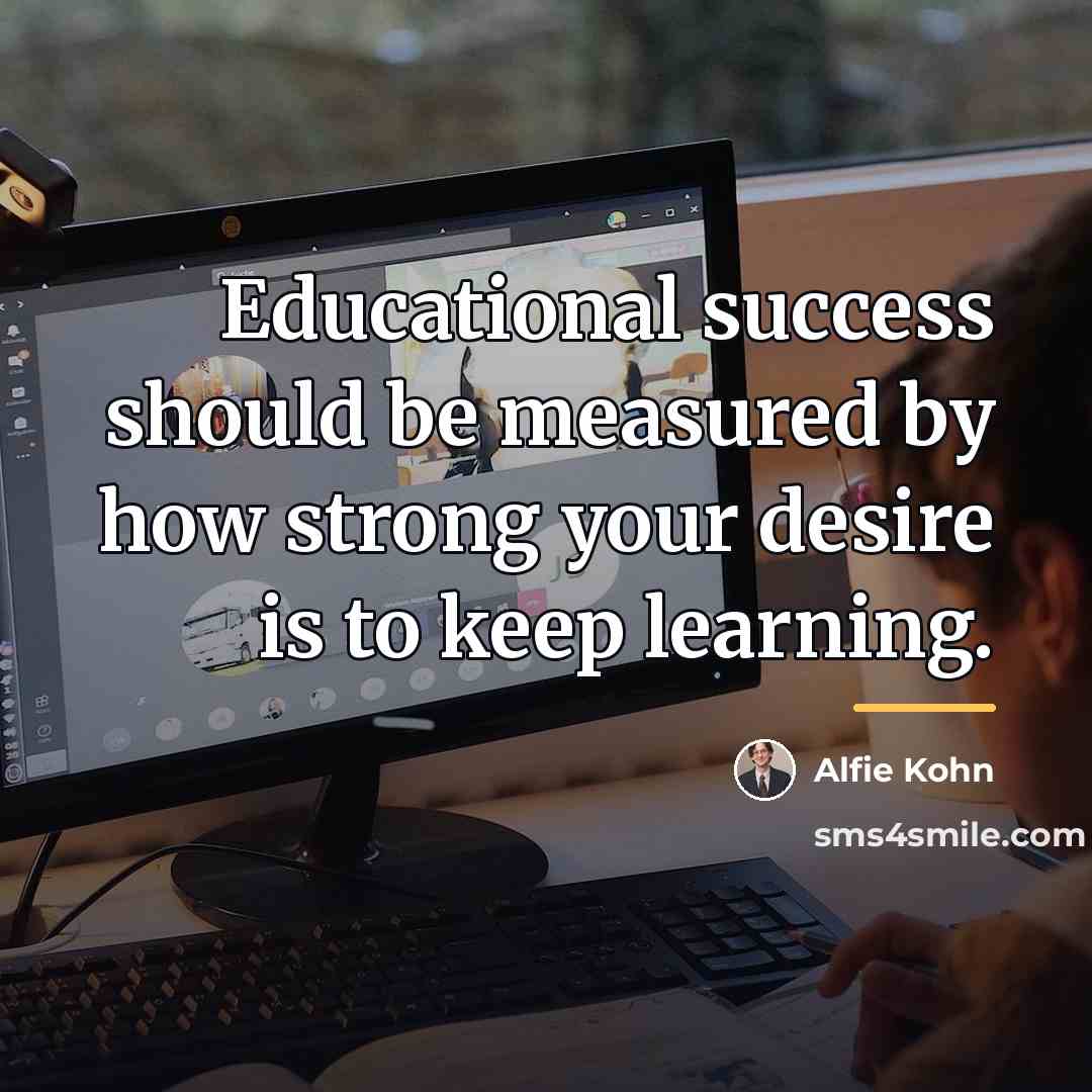 “Educational success should be measured by how strong your desire…” quote by Alfie Kohn