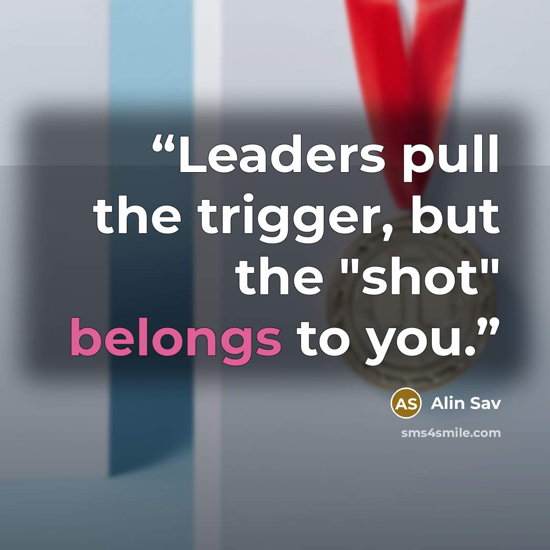 “Leaders pull the trigger, but the "shot" belongs to you.” quote by Alin Sav