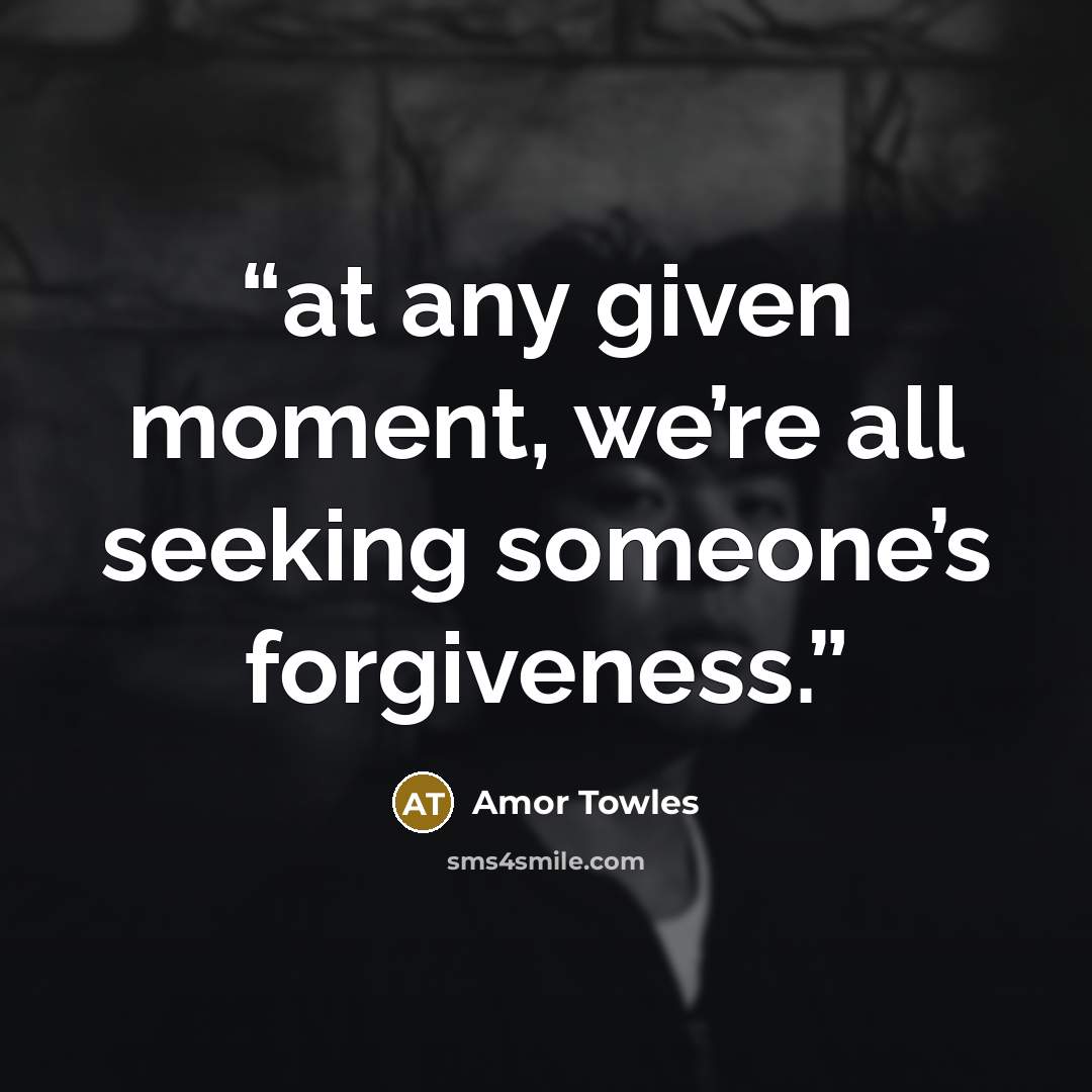 “at any given moment, we’re all seeking someone’s forgiveness.” quote by Amor Towles