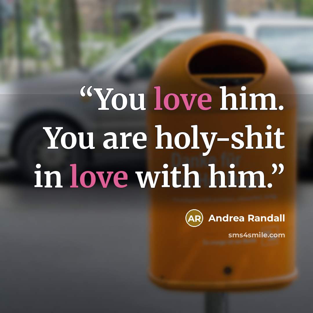 “You love him. You are holy-shit in love with him.” quote by Andrea Randall