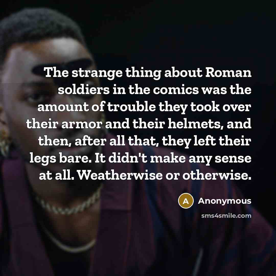 “The strange thing about Roman soldiers in the comics was…” quote by Anonymous