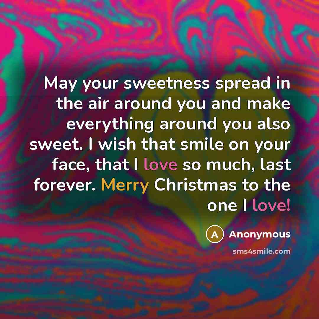 “May your sweetness spread in the air around you and make everything around you also sweet. I wish that smile on your face, that I love so much, last forever. Merry Christmas to the one I love!” quote by Anonymous