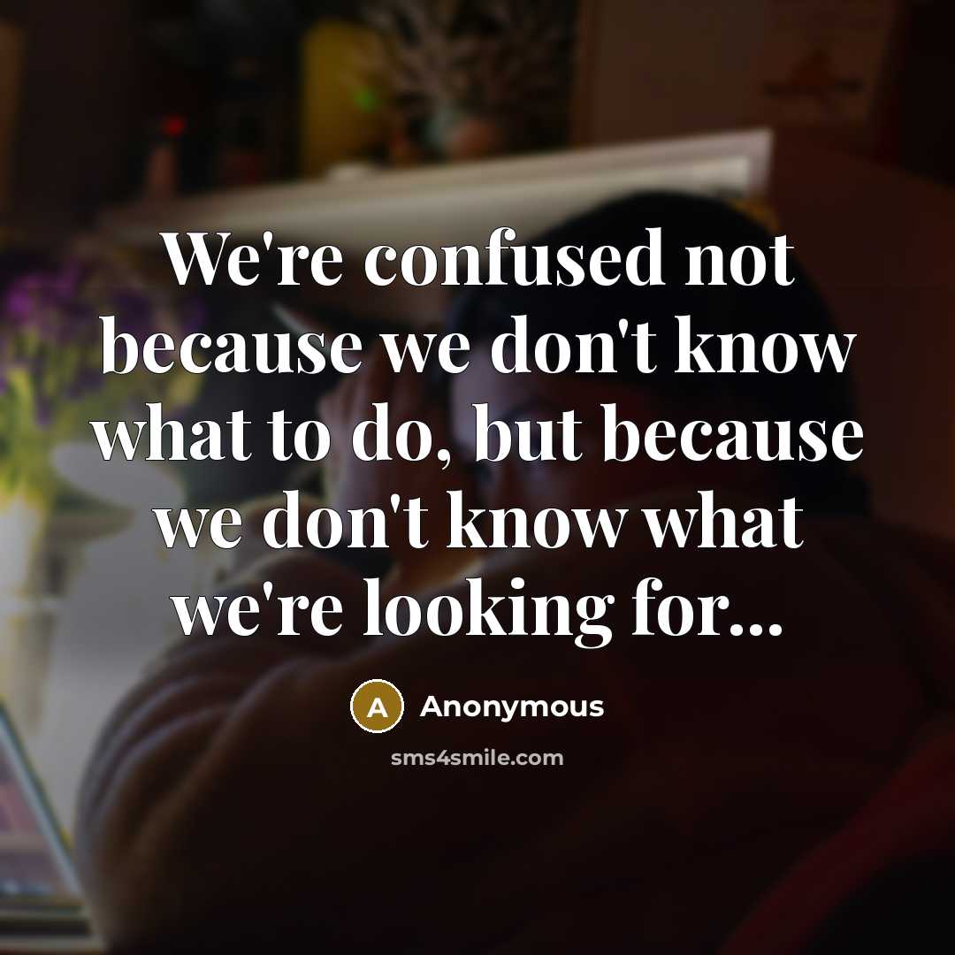 “We're confused not because we don't know what to do, but because we don't know what we're looking for...” quote by Anonymous