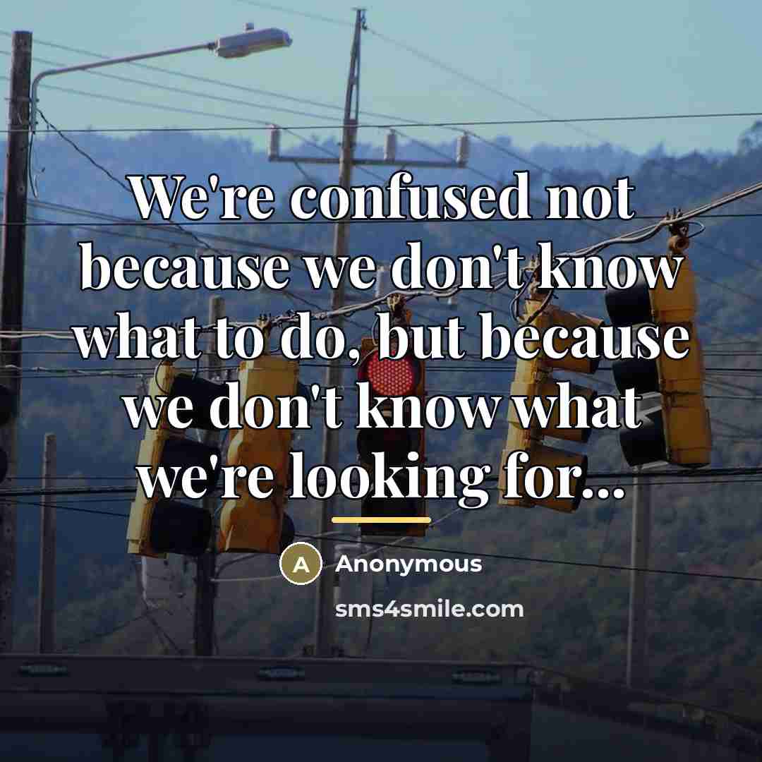 “We're confused not because we don't know what to do,…” quote by Anonymous