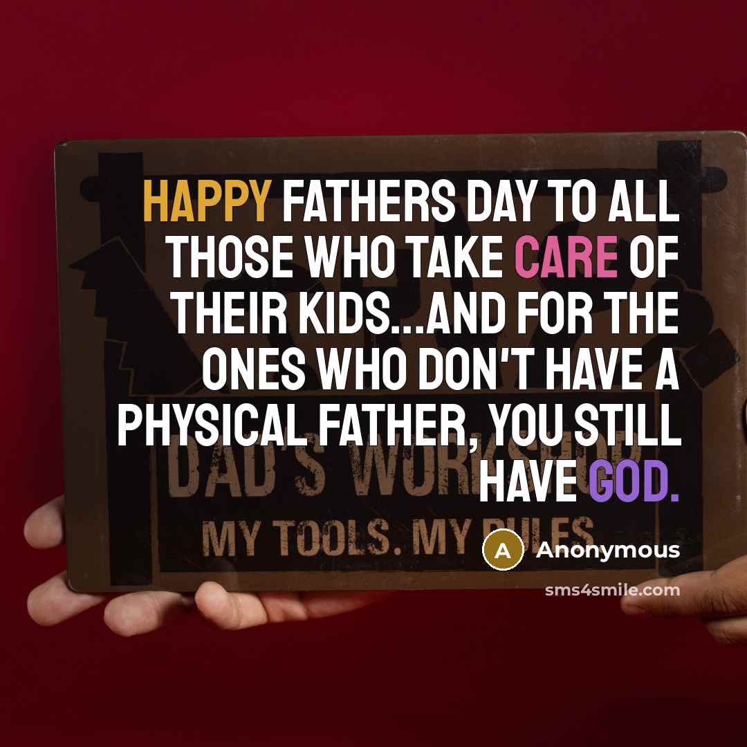 “Happy Fathers Day to all those who take care of their kids...and for the ones who don't have a physical father, you still have God.” quote by Anonymous