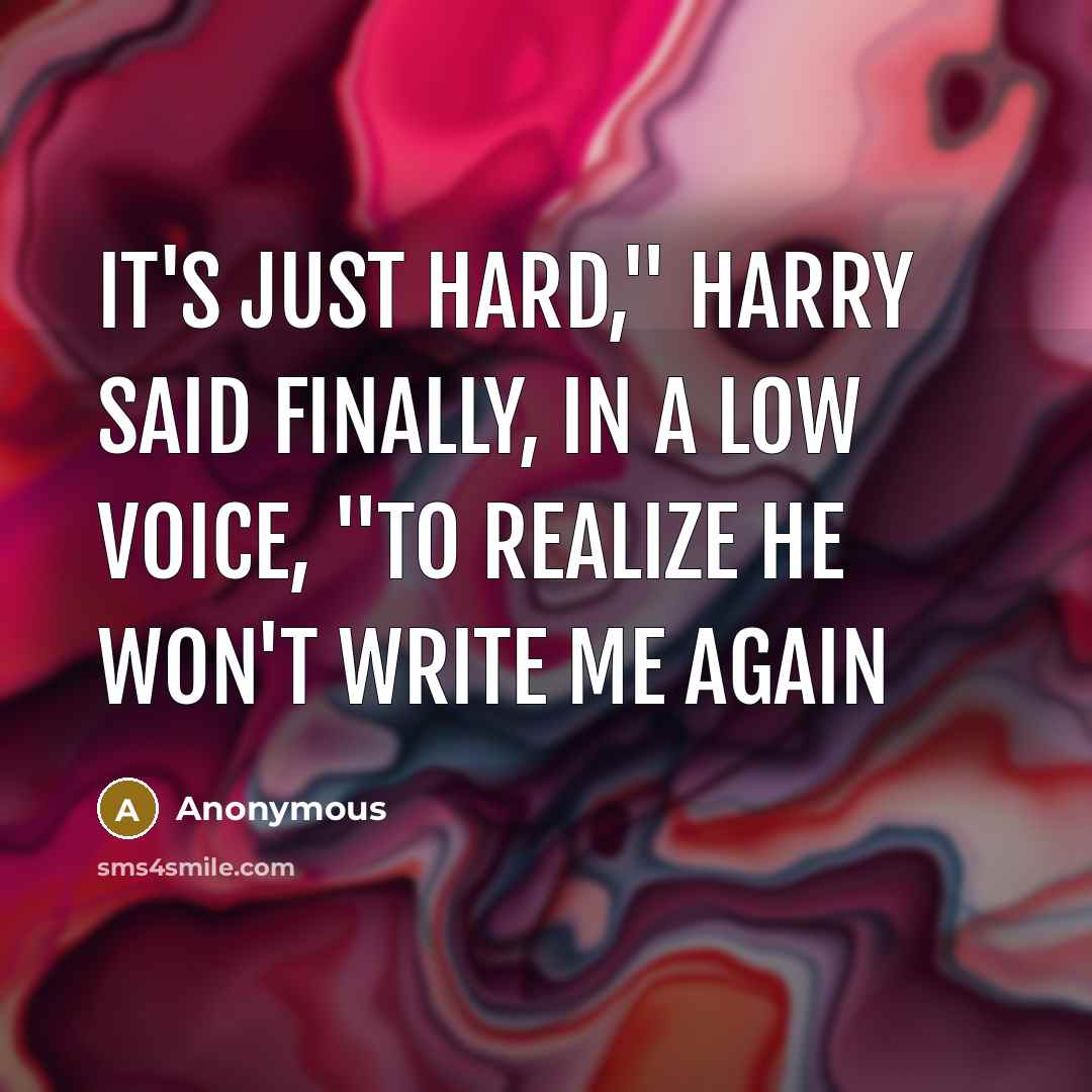 “It's just hard," Harry said finally, in a low voice, "to realize he won't write me again” quote by Anonymous
