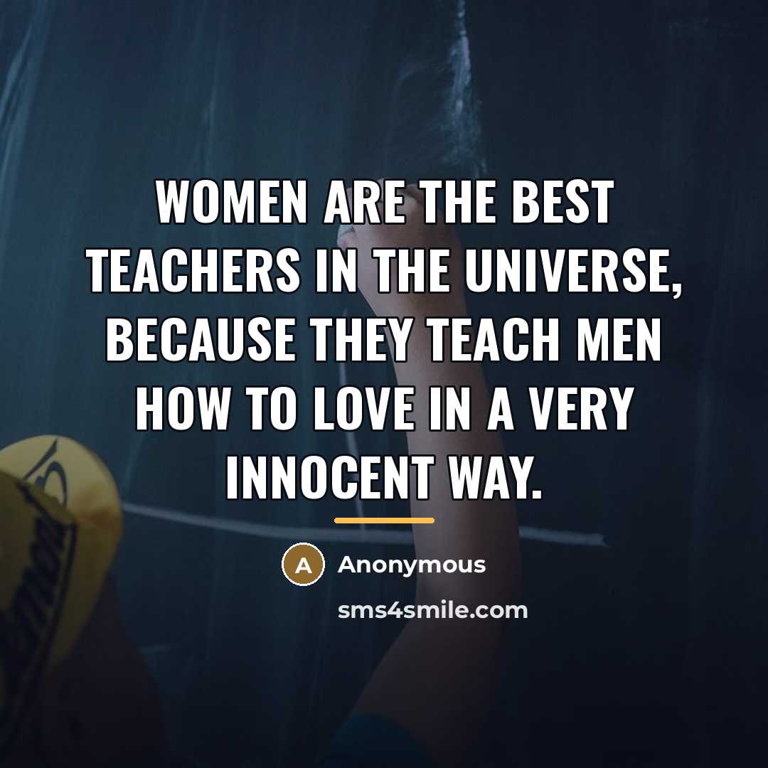 “Women are the best teachers in the universe, because they…” quote by Anonymous
