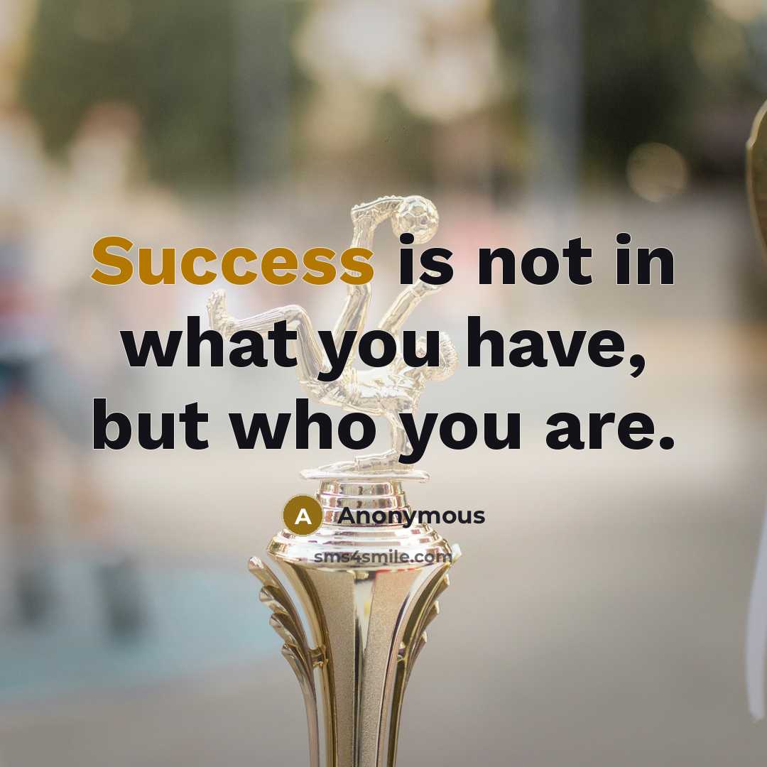 “Success is not in what you have, but who you…” quote by Anonymous