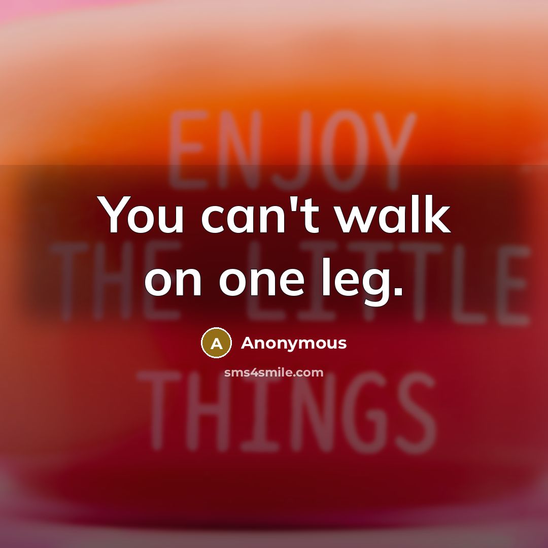 “You can't walk on one leg.…” quote by Anonymous