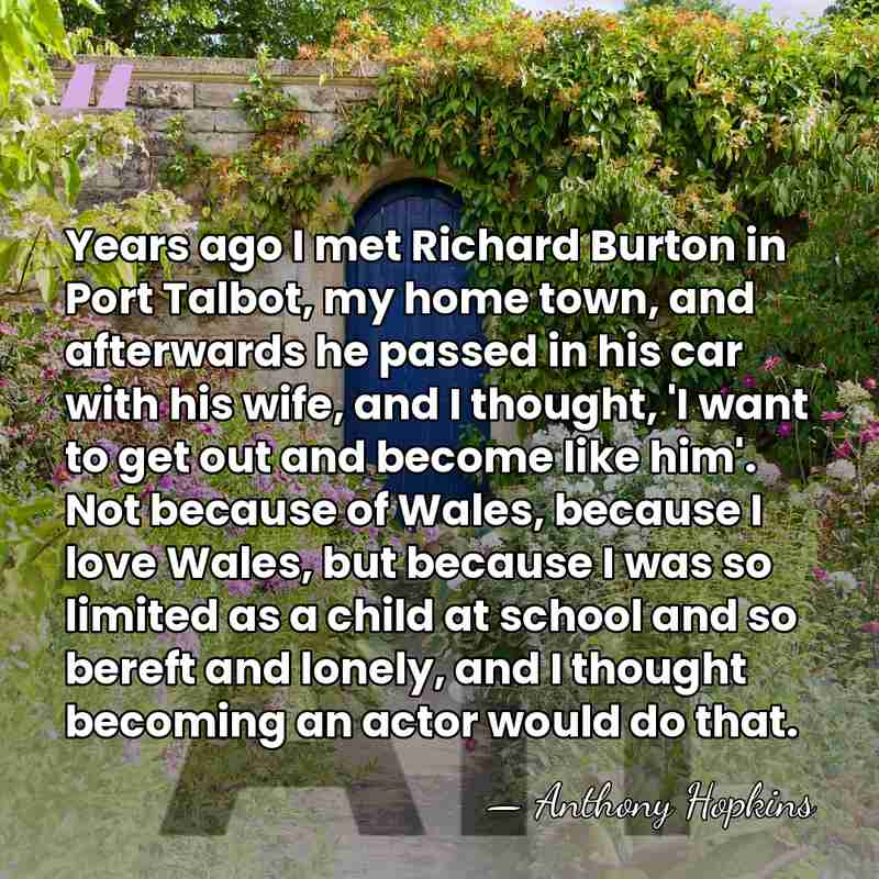 Years ago I met Richard Burton in Port Talbot, my home town,&hellip; - Anthony Hopkins