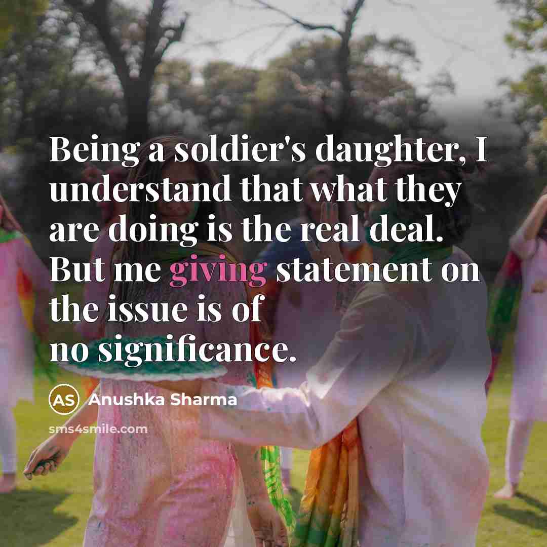 “Being a soldier's daughter, I understand that what they are…” quote by Anushka Sharma