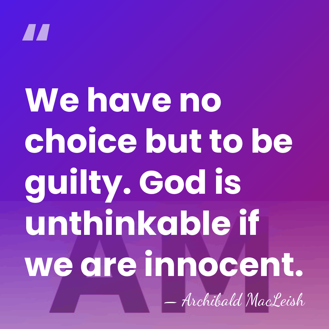 We have no choice but to be guilty. God is unthinkable if&hellip; - Archibald MacLeish