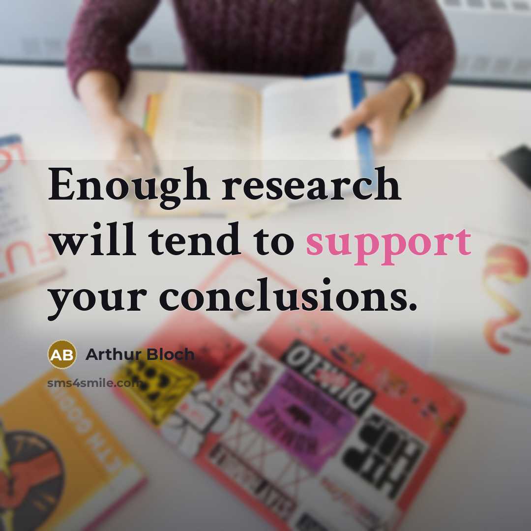 “Enough research will tend to support your conclusions.” quote by Arthur Bloch