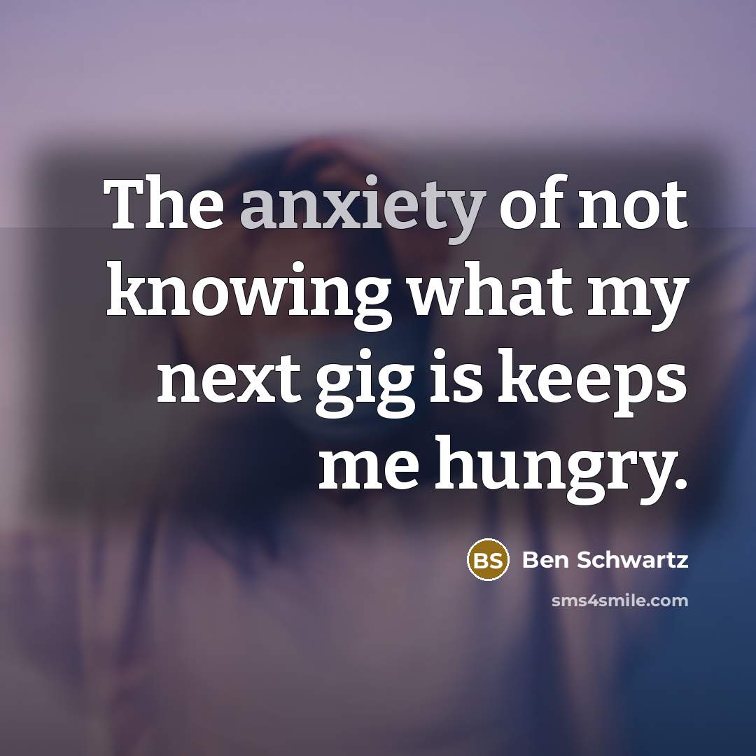 “The anxiety of not knowing what my next gig is…” quote by Ben Schwartz