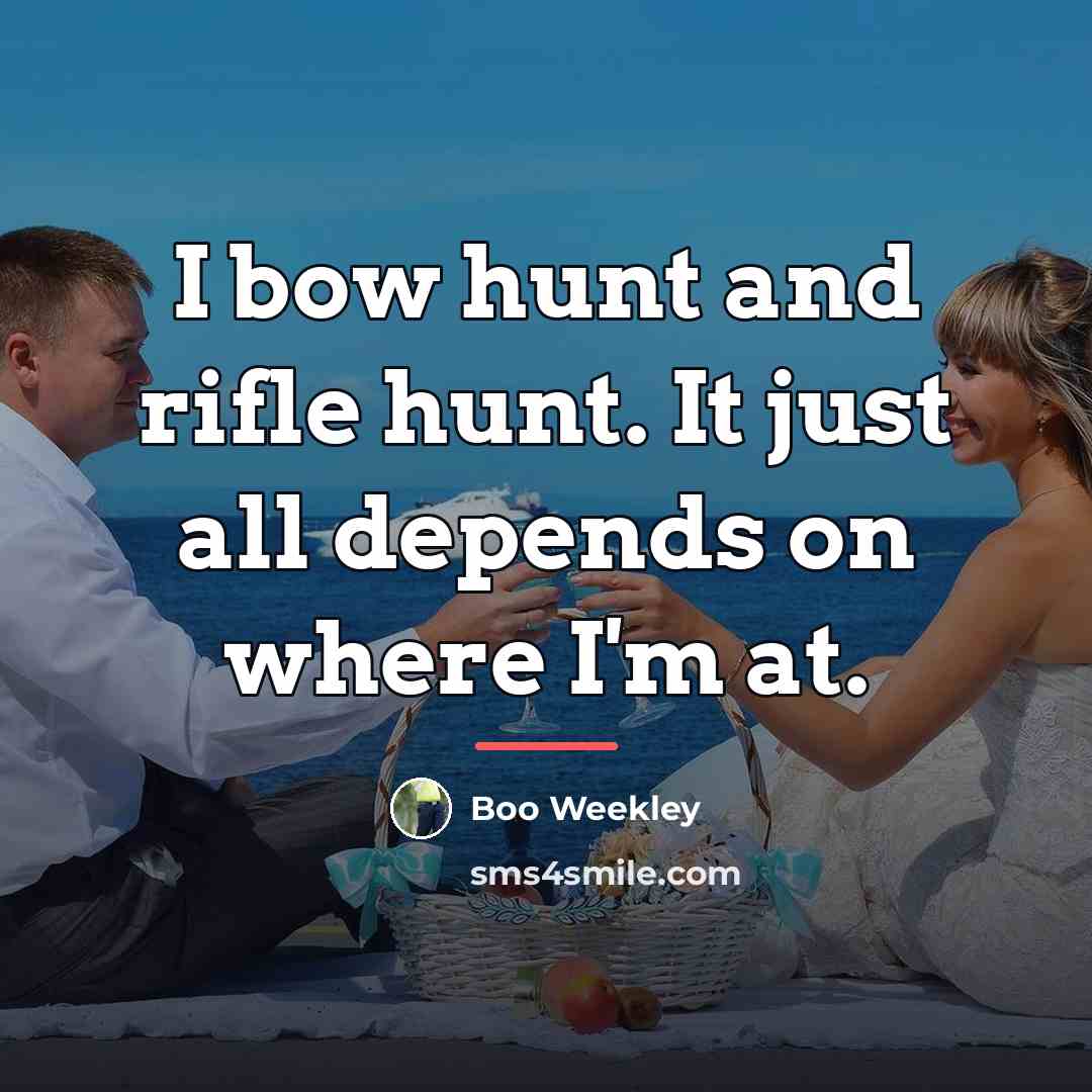 “I bow hunt and rifle hunt. It just all depends…” quote by Boo Weekley