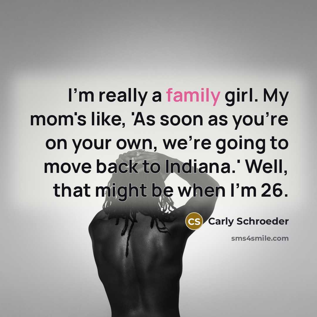 “I'm really a family girl. My mom's like, 'As soon…” quote by Carly Schroeder