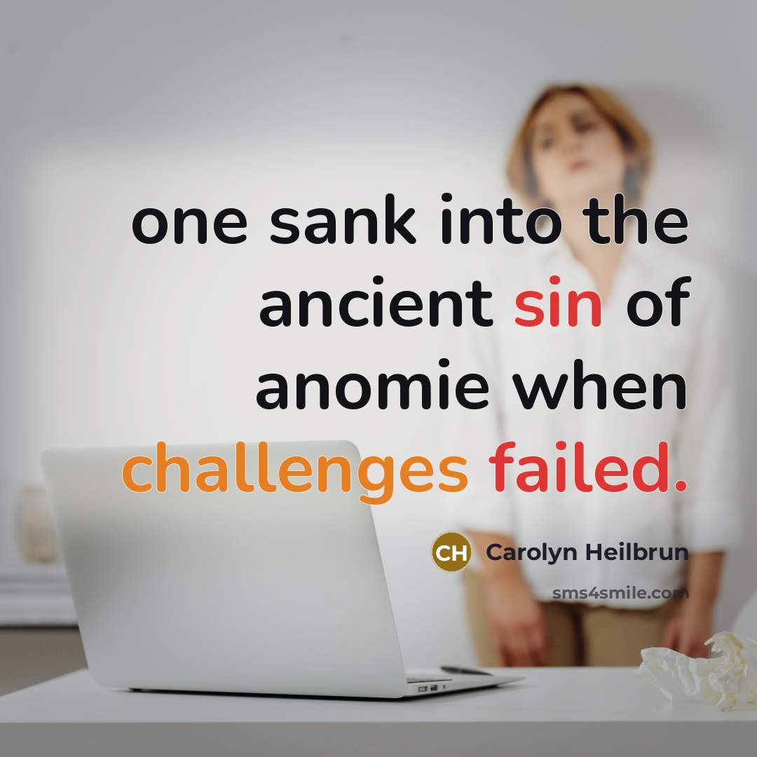 “one sank into the ancient sin of anomie when challenges…” quote by Carolyn Heilbrun