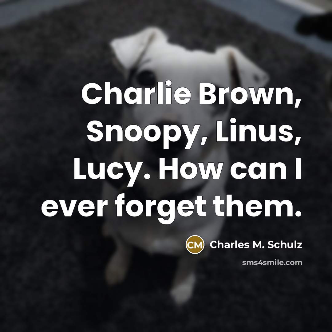 “Charlie Brown, Snoopy, Linus, Lucy. How can I ever forget…” quote by Charles M. Schulz