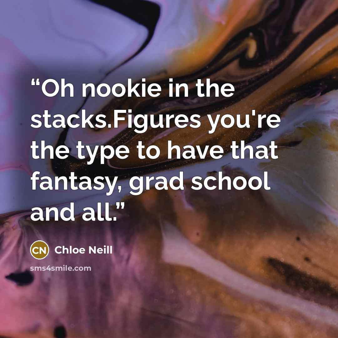 “Oh nookie in the stacks.Figures you're the type to have that fantasy, grad school and all.” quote by Chloe Neill