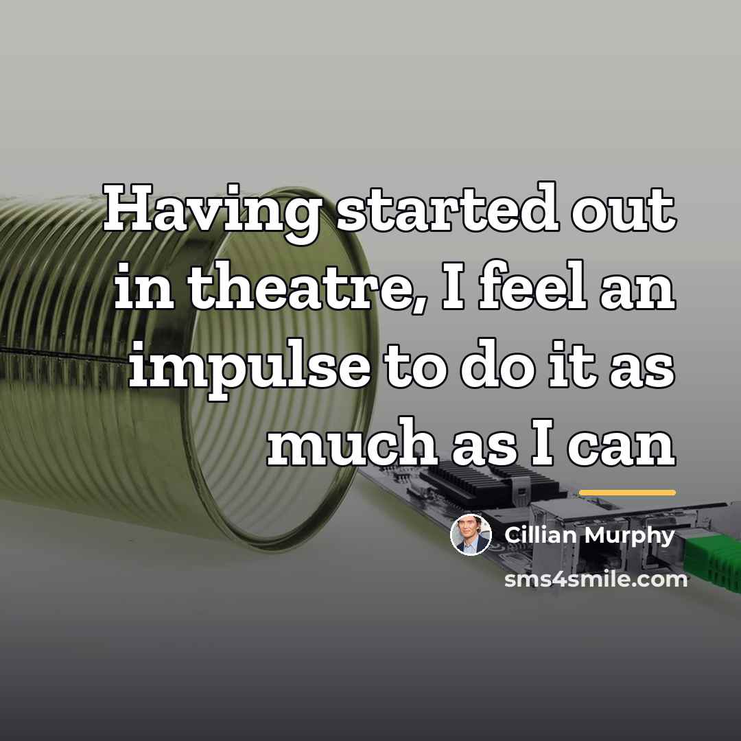 “Having started out in theatre, I feel an impulse to…” quote by Cillian Murphy