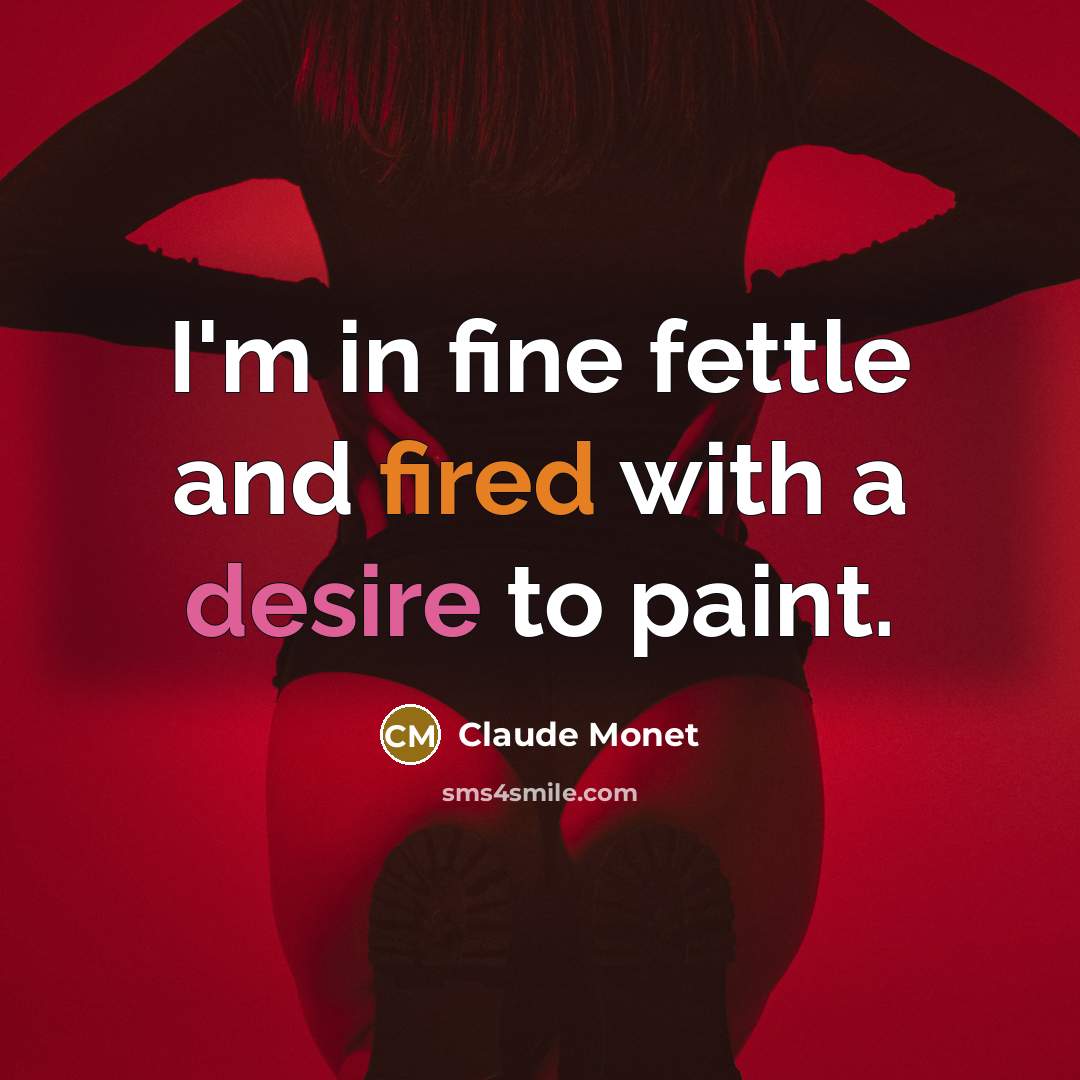 “I'm in fine fettle and fired with a desire to paint.” quote by Claude Monet