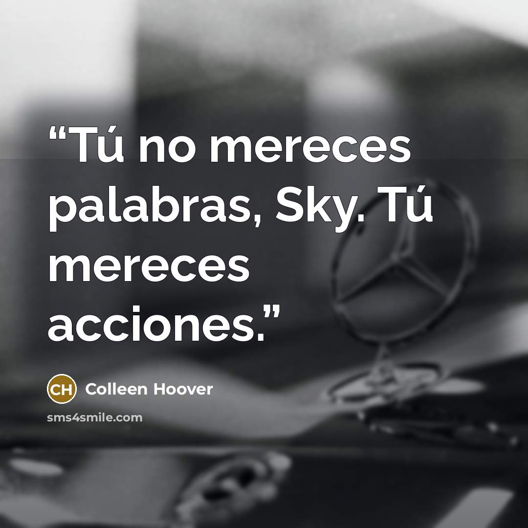 “Tú no mereces palabras, Sky. Tú mereces acciones.” quote by Colleen Hoover