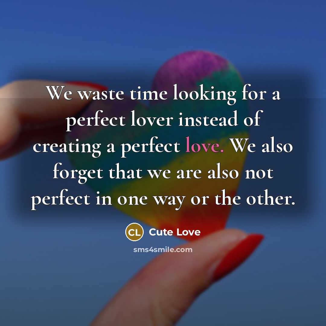 “We waste time looking for a perfect lover instead of creating a perfect love. We also forget that we are also not perfect in one way or the other.” quote by Cute Love