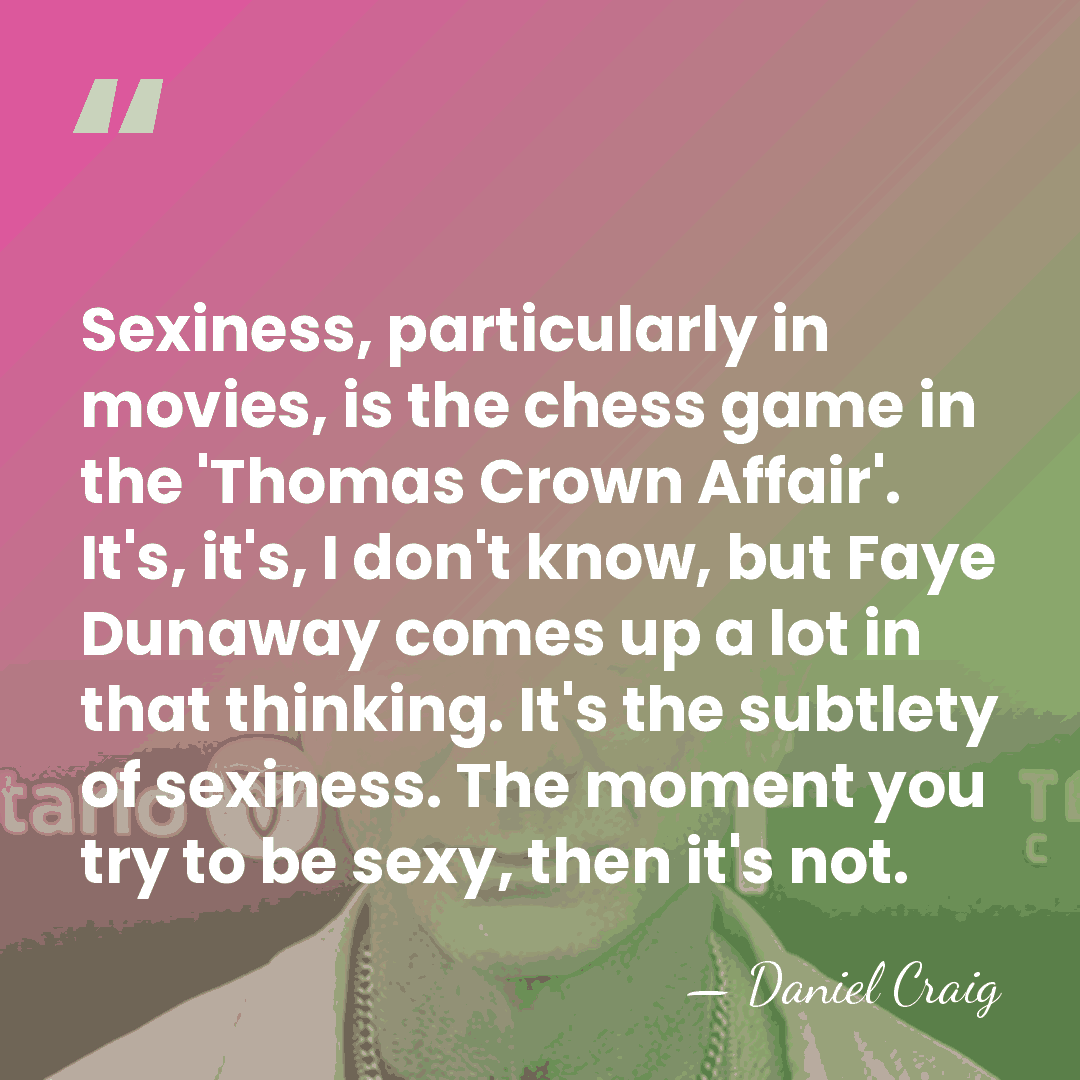 Sexiness, particularly in movies, is the chess game in the 'Thomas Crown&hellip; - Daniel Craig